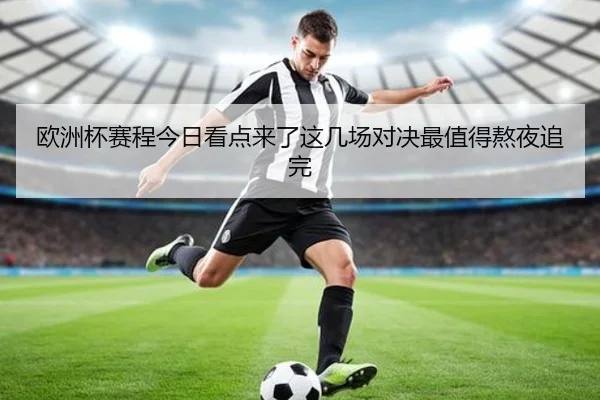 欧洲杯赛程今日看点来了这几场对决最值得熬夜追完